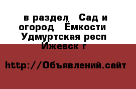  в раздел : Сад и огород » Ёмкости . Удмуртская респ.,Ижевск г.
